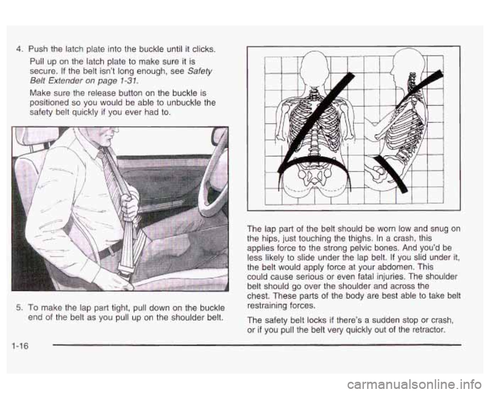 Oldsmobile Alero 2003  Owners Manuals 4. Push the  latch plate into the buckle  until it clicks. 
Pull  up  on  the  latch plate  to make  sure  it is 
secure. 
If the  belt  isn’t  long  enough, see Safety 
Belt  Extender 
on page 1-3 