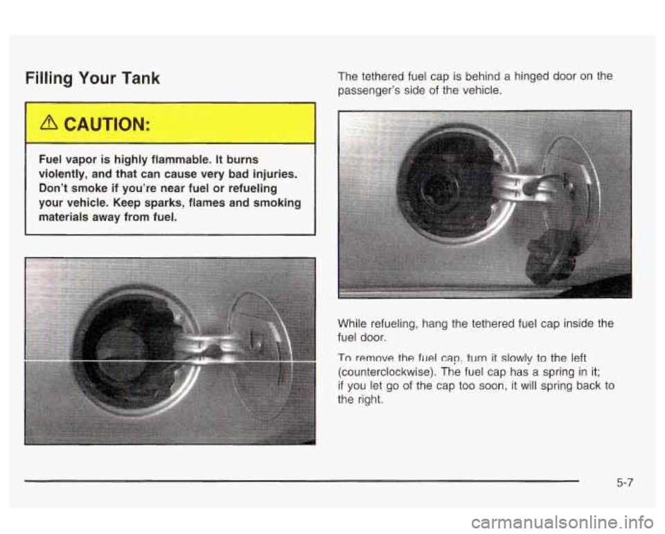 Oldsmobile Alero 2003  Owners Manuals Filling Your Tank The tethered fuel cap  is behind  a hinged  door on the 
passenger’s  side  of the vehicle. 
Fuel  vapor  is highly  flammable. 
It burns 
violently,  and that  can  cause very bad