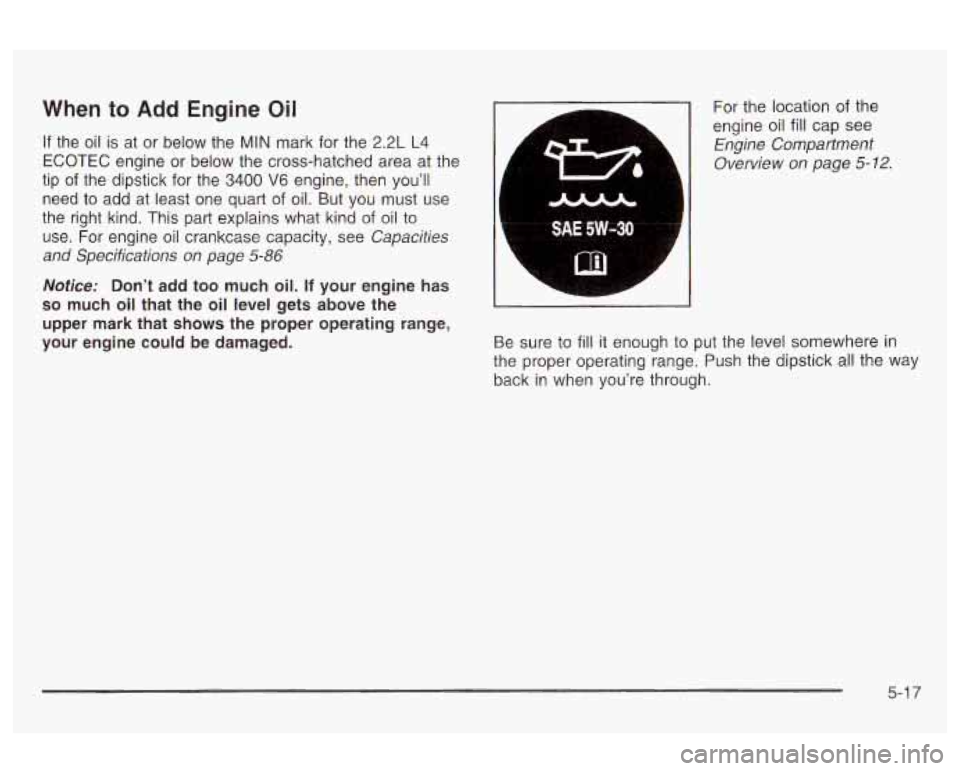 Oldsmobile Alero 2003  Owners Manuals When to  Add Engine  Oil 
If the  oil is at  or  below  the MIN mark  for the 2.2L L4 
ECOTEC  engine  or below  the cross-hatched area at  the 
tip 
of the dipstick for  the 3400 V6 engine, then you�