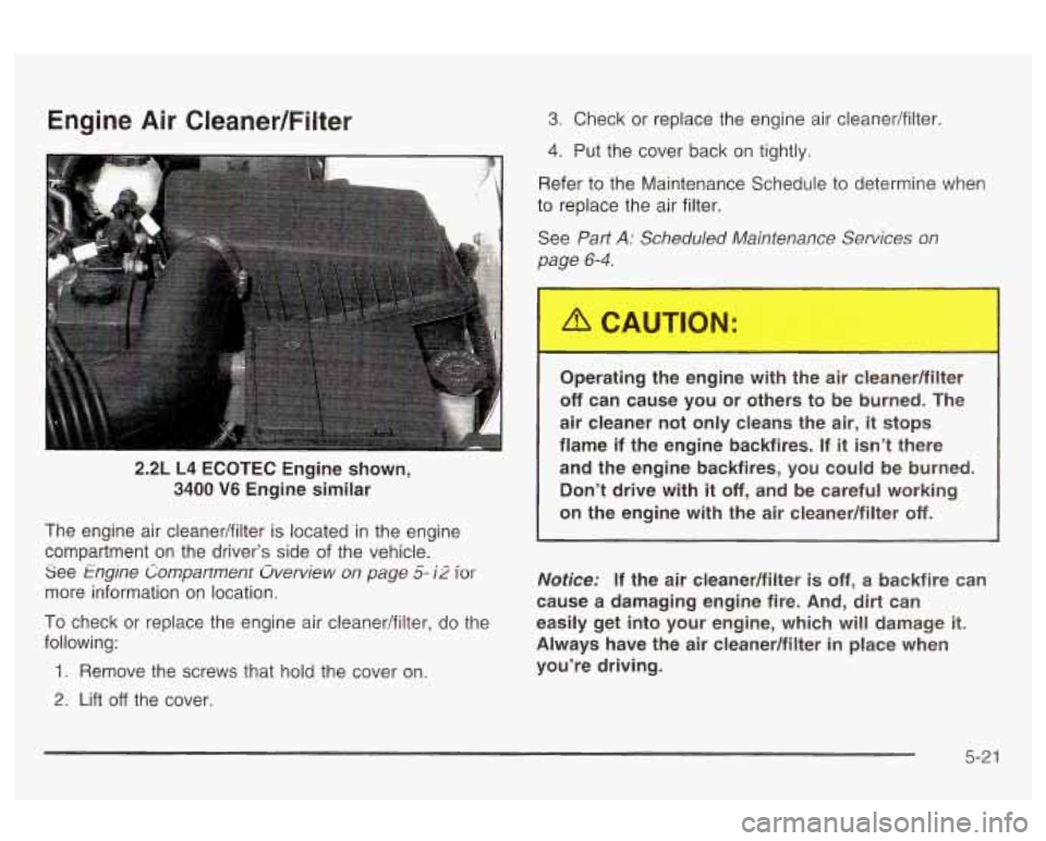 Oldsmobile Alero 2003  Owners Manuals Engine Air Cleaner/Filter 3. Check  or  replace the engine  air cleaner/filter. 
4. Put  the cover  back  on  tightly. 
2.2L  L4 ECOTEC  Engine  shown, 
3400 
V6 Engine  similar 
The  engine  air  cle