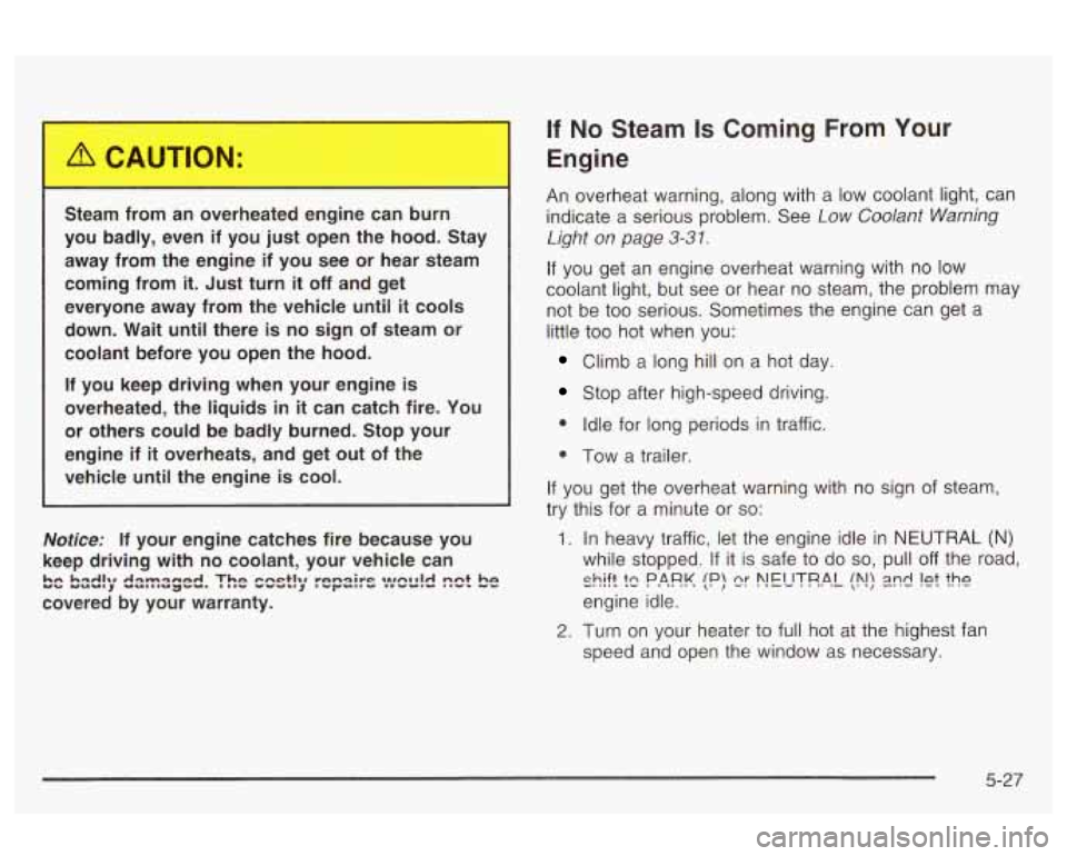 Oldsmobile Alero 2003  Owners Manuals Steam from an overheated  engine  can  burn 
you  badly,  even  if  you  just  open  the  hood.  Stay  away  from  the  engine  if  you  see or  hear  steam 
coming  from 
it. Just  turn it off and  g