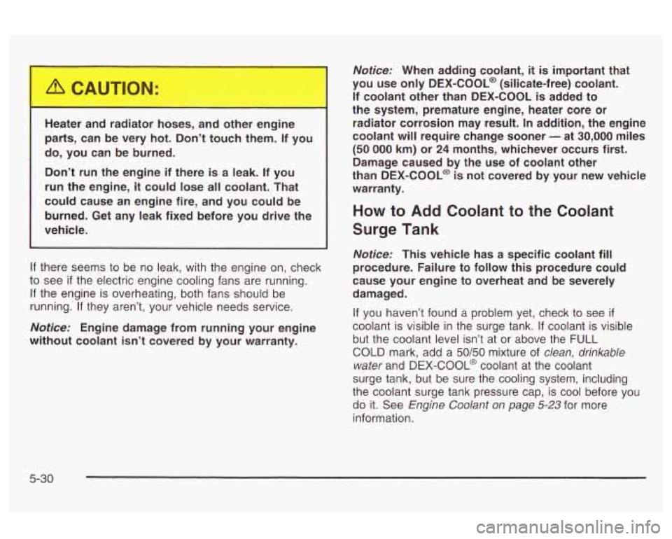 Oldsmobile Alero 2003  Owners Manuals Heater a _.__ . -ldiatoL  -.oses,  and  other  engine 
parts,  can  be  very  hot.  Don’t  touch  them.  If  you 
do,  you  can  be  burned. 
Don’t  run  the  engine  if  there 
is a  leak.  If yo