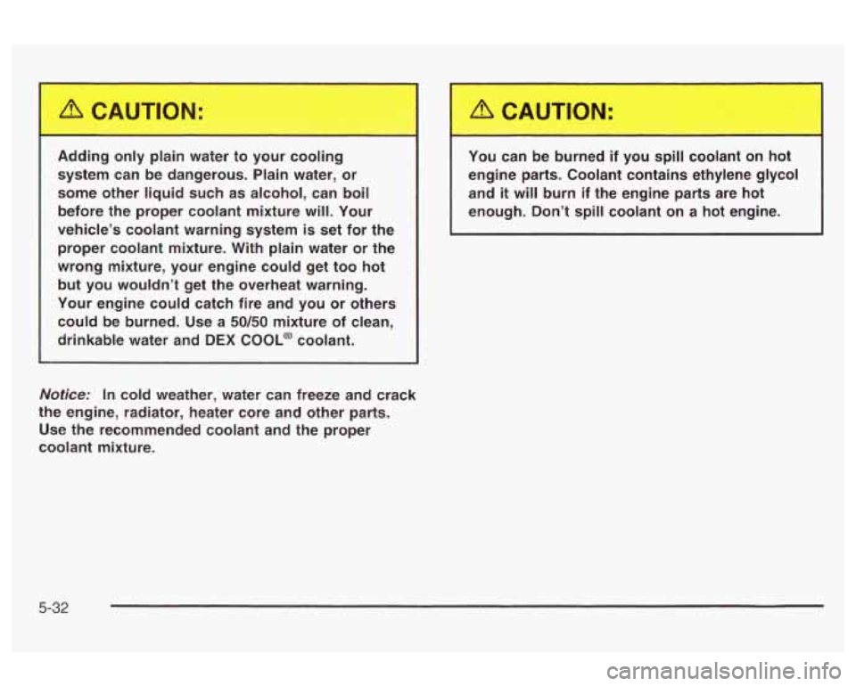 Oldsmobile Alero 2003  Owners Manuals system  can  be  dangerous.  Plain water, or 
some  other  liquid  such  as  alcohol,  can  boil  before  the  proper  coolant  mixture  will.  Your 
vehicle’s  coolant  warning  system  is set  for