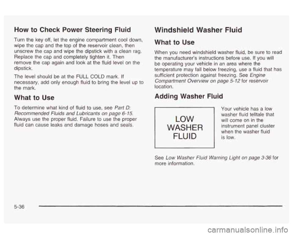 Oldsmobile Alero 2003  Owners Manuals How to  Check Power Steering Fluid 
Turn  the  key  off, let the  engine  compartment  cool down, 
wipe  the cap  and  the top  of the  reservoir clean, then 
unscrew  the  cap  and  wipe  the dipstic