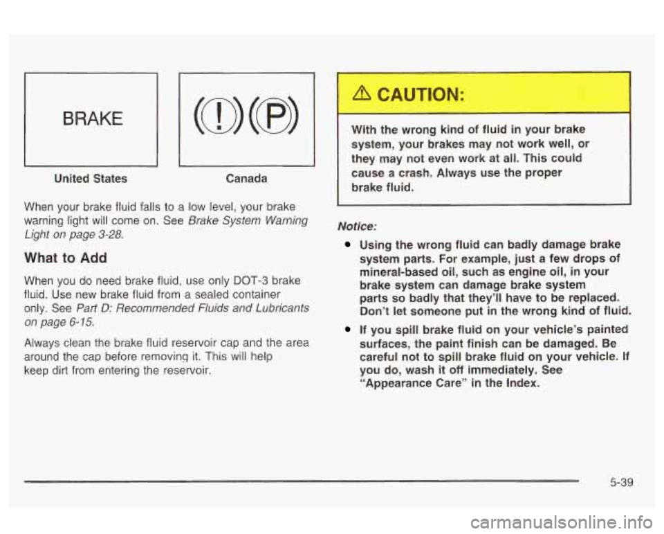 Oldsmobile Alero 2003  Owners Manuals BRAKE 
I I 
United  States 
I I 
Canada 
When  your  brake fluid falls 
to a low level, your brake 
warning  light will  come  on.  See 
Brake  System  Warning 
Light  on  page 
3-28. 
What to Add 
Wh
