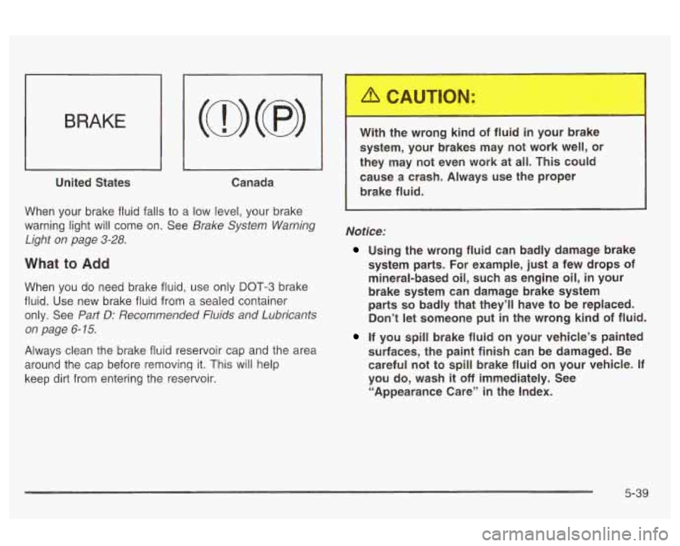 Oldsmobile Alero 2003 Owners Manuals BRAKE
I I
United States
I I
Canada
When your brake fluid falls
to a low level, your brake
warning light will come on. See
Brake System Warning
Light on page
3-28.
What to Add
Wh Oldsmobile Alero 2003 Owners Manuals BRAKE
I I
United States
I I
Canada
When your brake fluid falls
to a low level, your brake
warning light will come on. See
Brake System Warning
Light on page
3-28.
What to Add
Wh