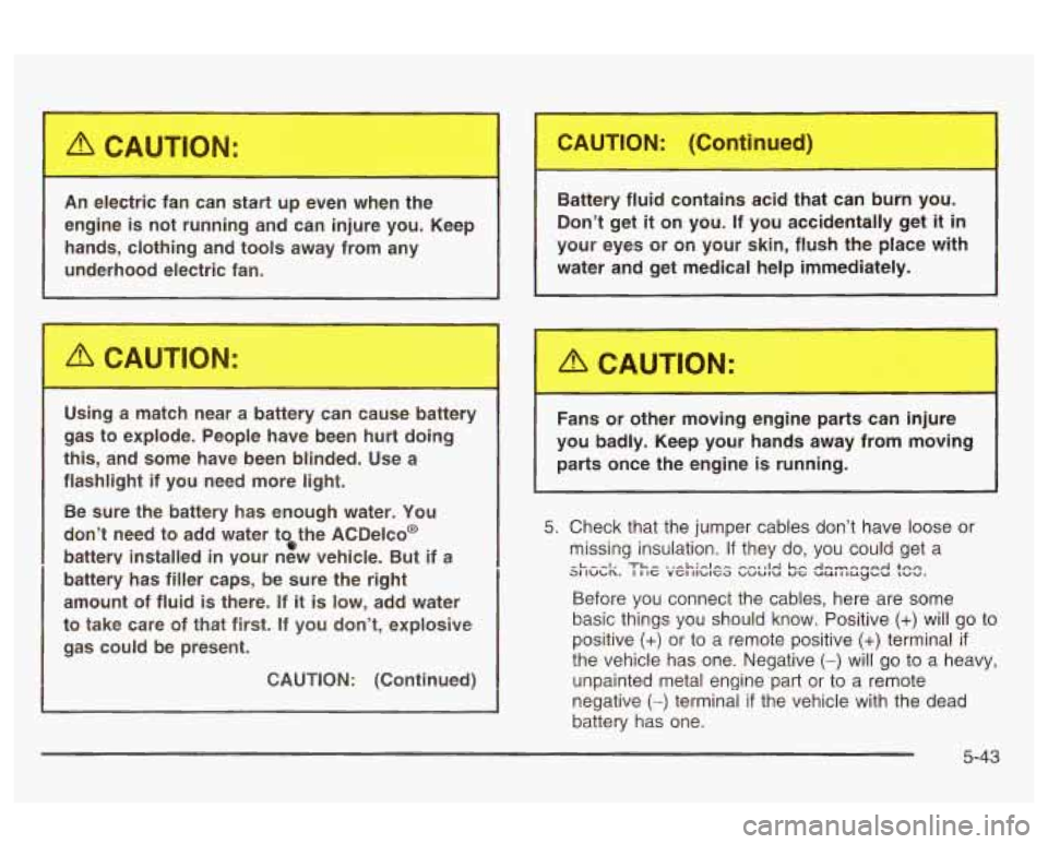 Oldsmobile Alero 2003 s Owners Guide An electric fan can start up even wt.-.r the
engine
is not running and can injure you. Keep
hands, clothing and tools away from any
underhood electric fan.
m rn
Using a matc Oldsmobile Alero 2003 s Owners Guide An electric fan can start up even wt.-.r the
engine
is not running and can injure you. Keep
hands, clothing and tools away from any
underhood electric fan.
m rn
Using a matc