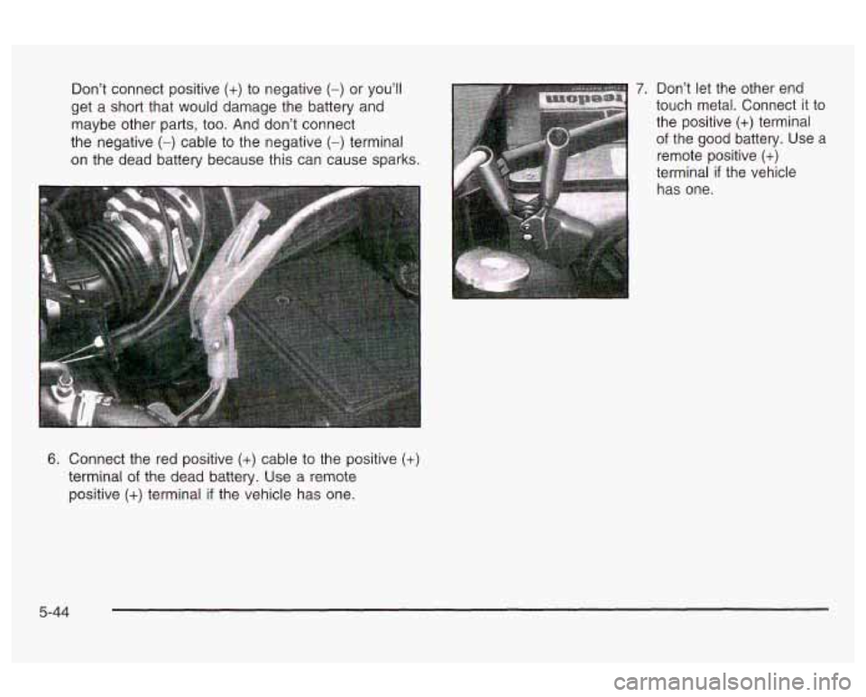 Oldsmobile Alero 2003 Owners Manuals Don’t connect positive (+) to negative (-) or you’ll 7. Don’t let the other end
get a short that would damage the battery and touch metal. Connect
it to
maybe other parts, to Oldsmobile Alero 2003 Owners Manuals Don’t connect positive (+) to negative (-) or you’ll 7. Don’t let the other end
get a short that would damage the battery and touch metal. Connect
it to
maybe other parts, to