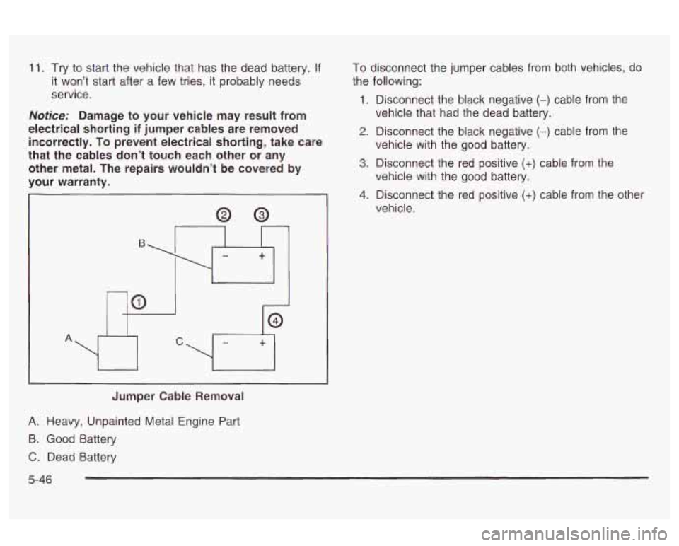 Oldsmobile Alero 2003 Owners Manuals 11. Try to start the vehicle that has the dead battery. If
it won’t start after a few tries, it probably needs
service.
Notice: Damage to your vehicle may result from
electrical shor Oldsmobile Alero 2003 Owners Manuals 11. Try to start the vehicle that has the dead battery. If
it won’t start after a few tries, it probably needs
service.
Notice: Damage to your vehicle may result from
electrical shor