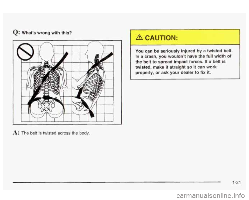 Oldsmobile Alero 2003  s Owners Guide Q: Whats wrong  with  this? 
-IOU ci.. be serio --., .njured  by a twisted  b _._. 
In a crash,  you wouldnt  have  the  full width  of 
the  belt to  spread impact  forces. 
If a  belt is 
twisted,