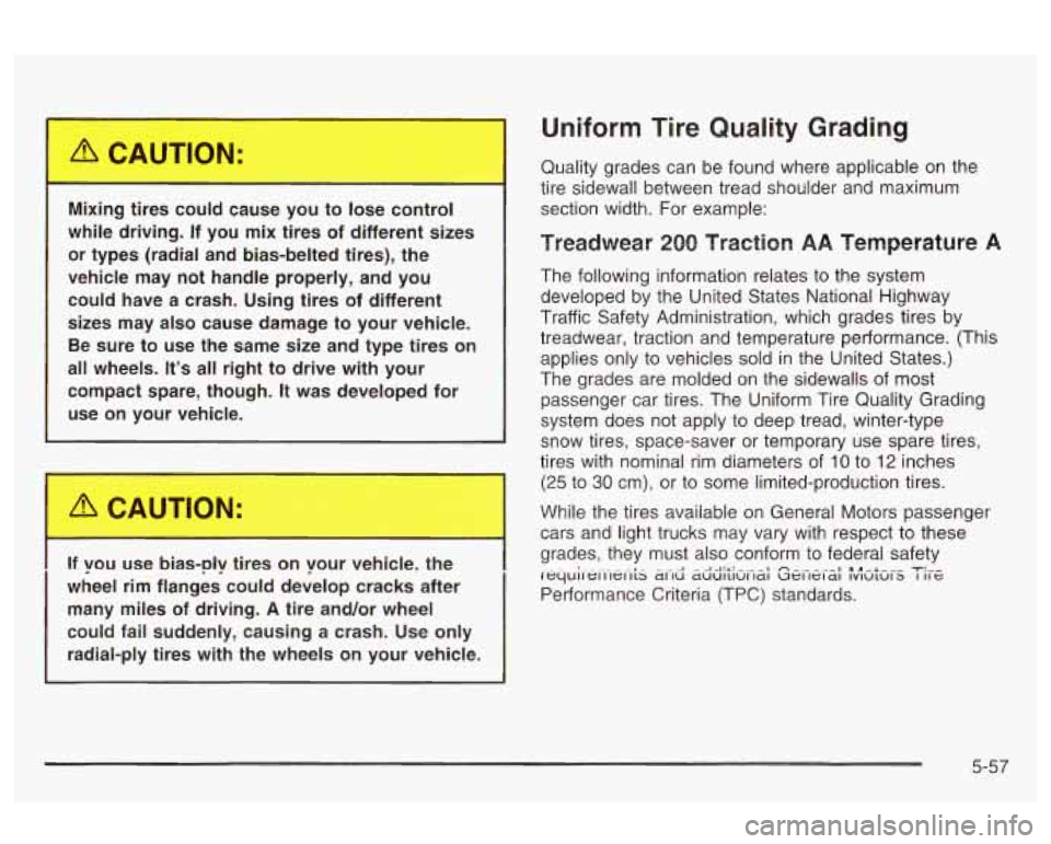 Oldsmobile Alero 2003  s User Guide Uniform Tire Quality  Grading 
Mixing  tires  could  cause  you  to  lose  control 
while  driving.  If  you  mix  tires  of  different  sizes  or  types  (radial  and bias-belted  tires),  the 
vehic