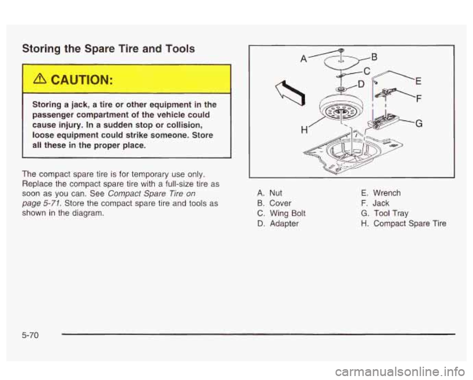 Oldsmobile Alero 2003  Owners Manuals Storing the Spare Tire and Tools 
StG..ng  a  jack, a tire  or  other  equipment  in  the 
passenger compartment 
of the  vehicle  could 
cause  injury.  In a sudden  stop  or collision, 
loose  equip