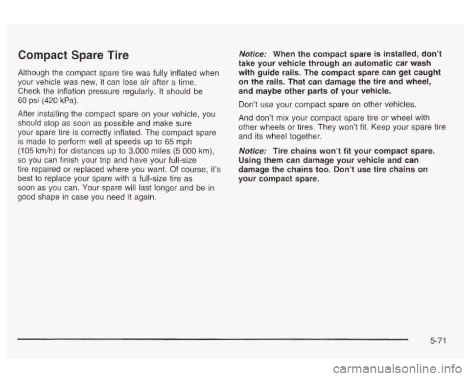 Oldsmobile Alero 2003  Owners Manuals Compact  Spare Tire 
Although the compact  spare  tire was  fully  inflated  when 
your  vehicle  was  new,  it  can  lose air after a time. 
Check  the  inflation pressure  regularly. 
It should be 
