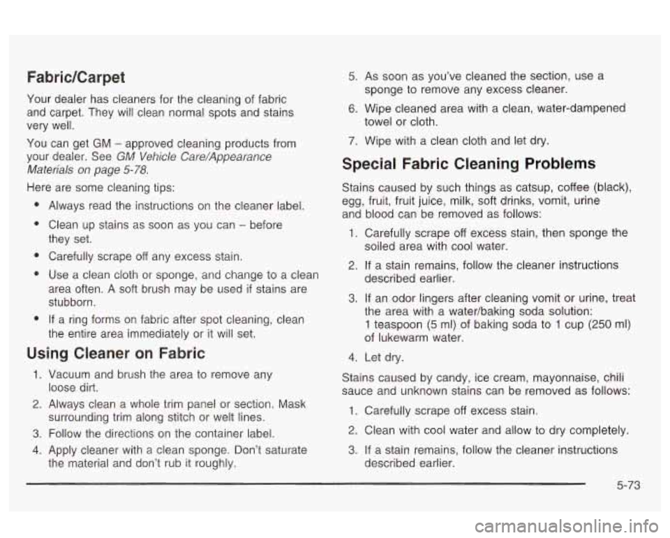Oldsmobile Alero 2003 Owners Manuals FabricKarpet
Your dealer has cleaners for the cleaning of fabric
and carpet. They will clean normal spots and stains
very well.
You can get GM
- approved cleaning products from
your Oldsmobile Alero 2003 Owners Manuals FabricKarpet
Your dealer has cleaners for the cleaning of fabric
and carpet. They will clean normal spots and stains
very well.
You can get GM
- approved cleaning products from
your