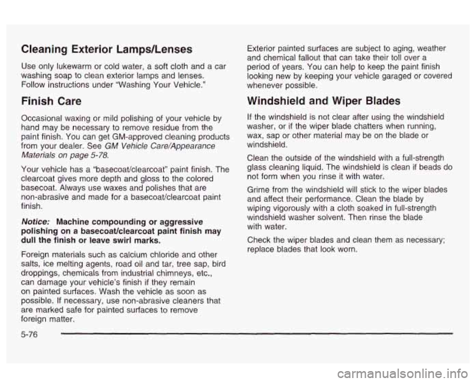 Oldsmobile Alero 2003  Owners Manuals Cleaning Exterior  Lamps/Lenses 
Use only lukewarm  or  cold water,  a soft cloth  and  a car 
washing  soap to clean  exterior  lamps and lenses. 
Follow instructions  under  “Washing  Your  Vehicl