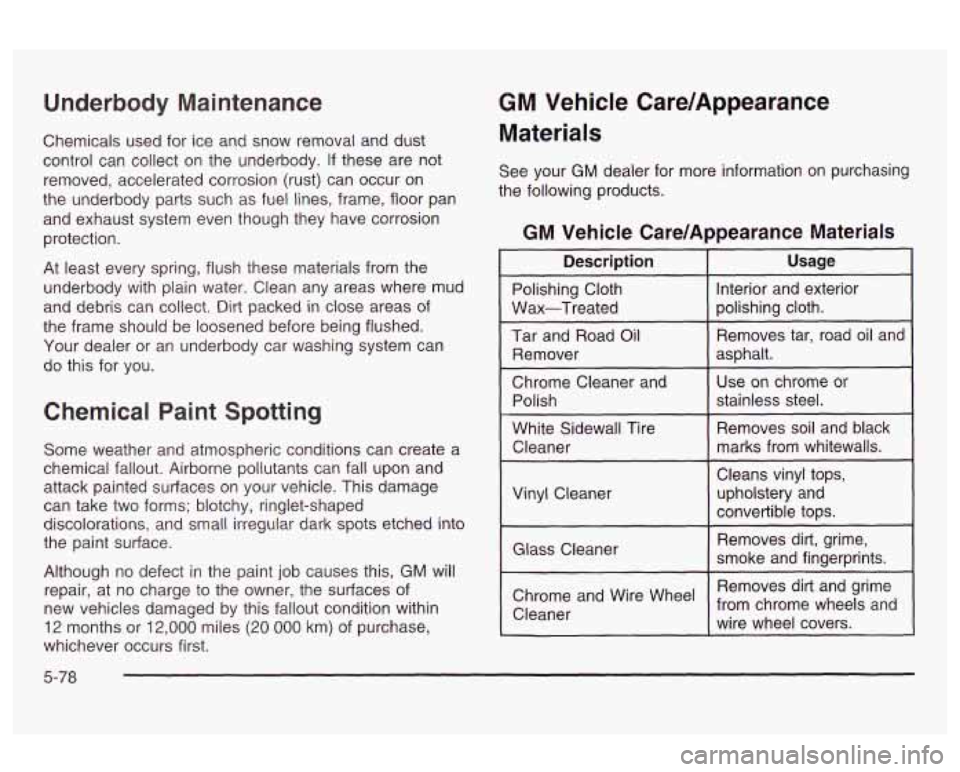 Oldsmobile Alero 2003 Owners Manuals Underbody Maintenance
Chemicals used for ice and snow removal and dust
control can collect on the underbody. If these are not
removed, accelerated corrosion (rust) can occur on
the underbo Oldsmobile Alero 2003 Owners Manuals Underbody Maintenance
Chemicals used for ice and snow removal and dust
control can collect on the underbody. If these are not
removed, accelerated corrosion (rust) can occur on
the underbo