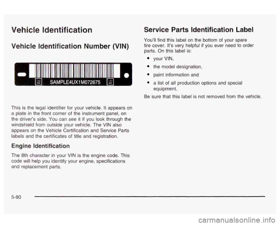 Oldsmobile Alero 2003 Owners Manuals Vehicle Identification
Vehicle Identification Number (VIN)
0 I
Service Parts Identification Label
You’ll find this label on the bottom of your spare
tire cover. It’s very helpful Oldsmobile Alero 2003 Owners Manuals Vehicle Identification
Vehicle Identification Number (VIN)
0 I
Service Parts Identification Label
You’ll find this label on the bottom of your spare
tire cover. It’s very helpful