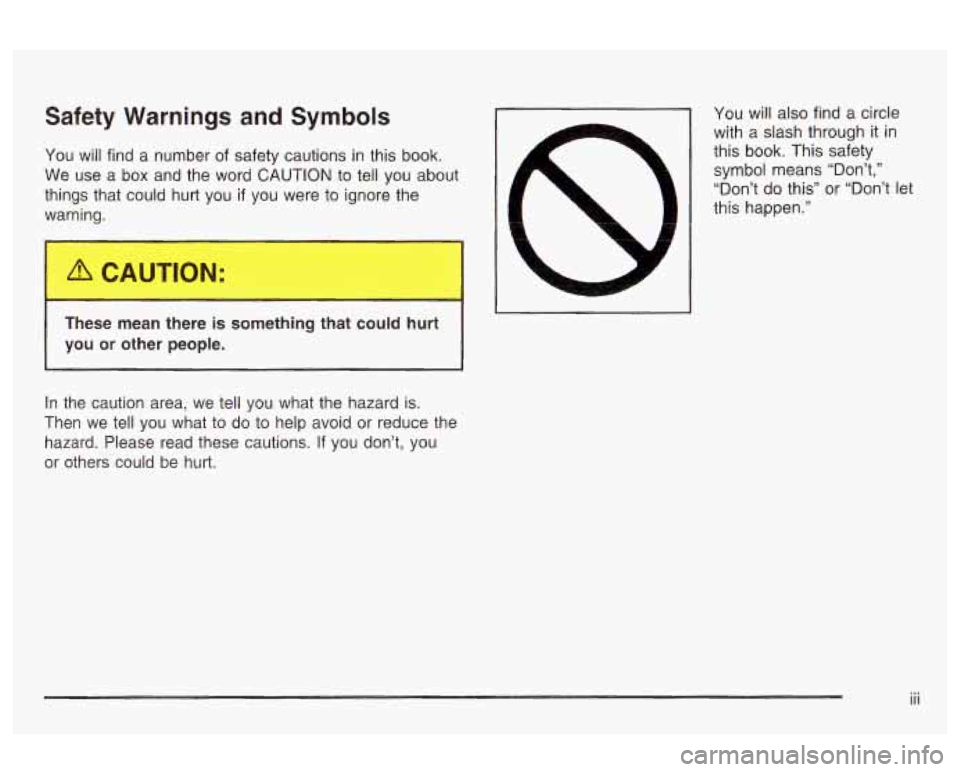 Oldsmobile Alero 2003 Owners Manuals Safety Warnings and Symbols
You will find a number of safety cautions in this book.
We use a box and the word
CAUTION to tell you about
things that could hurt you if you were to Oldsmobile Alero 2003 Owners Manuals Safety Warnings and Symbols
You will find a number of safety cautions in this book.
We use a box and the word
CAUTION to tell you about
things that could hurt you if you were to