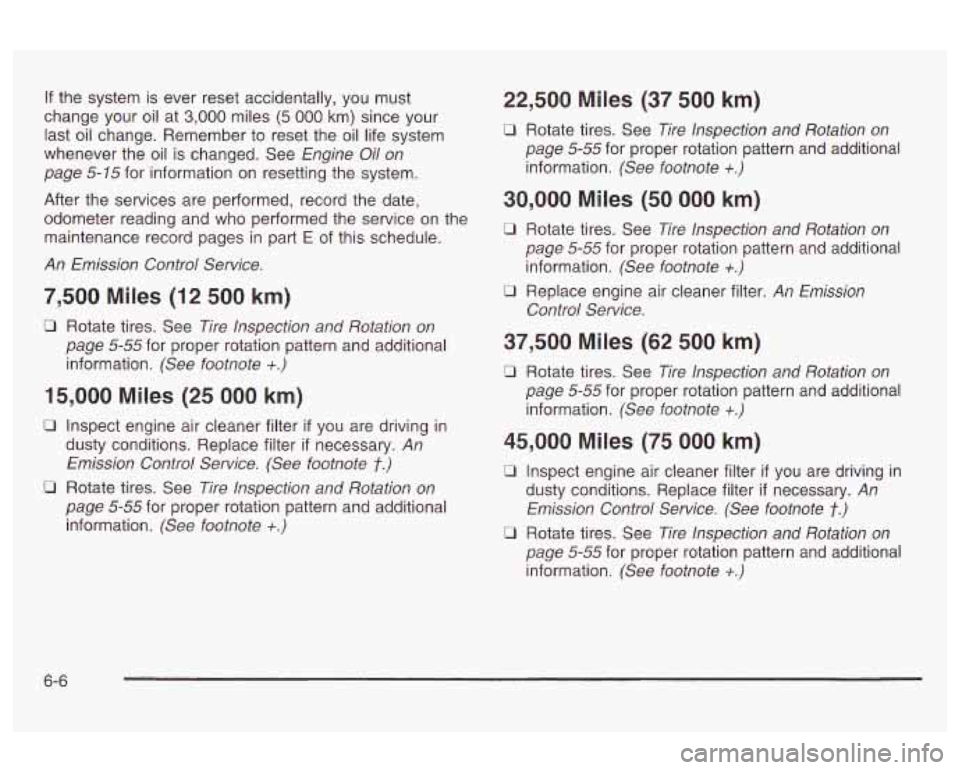 Oldsmobile Alero 2003  Owners Manuals If the  system  is ever reset accidentally,  you  must 
change  your oil at 
3,000 miles (5 000 km) since your 
last oil change.  Remember to reset  the oil life  system 
whenever  the oil 
is changed