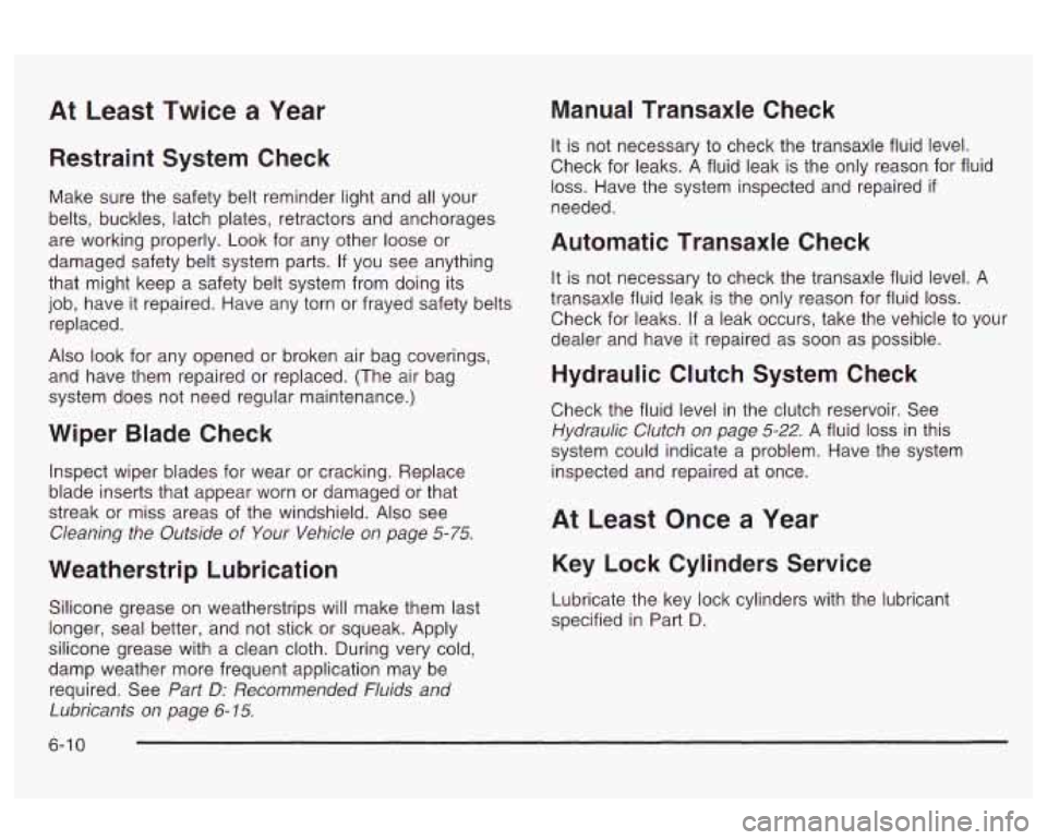 Oldsmobile Alero 2003 Owners Manuals At Least Twice a Year
Restraint System Check
Make sure the safety belt reminder light and all your
belts, buckles, latch plates, retractors and anchorages
are working properly. Look for a Oldsmobile Alero 2003 Owners Manuals At Least Twice a Year
Restraint System Check
Make sure the safety belt reminder light and all your
belts, buckles, latch plates, retractors and anchorages
are working properly. Look for a