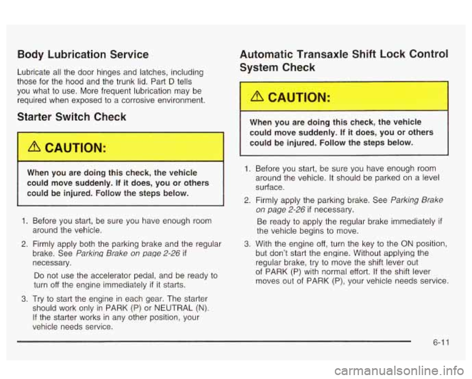Oldsmobile Alero 2003 s Owners Guide Body Lubrication Service
Lubricate all the door hinges and latches, including
those for the hood and the trunk lid. Part
D tells
you what to use. More frequent lubrication may be
re Oldsmobile Alero 2003 s Owners Guide Body Lubrication Service
Lubricate all the door hinges and latches, including
those for the hood and the trunk lid. Part
D tells
you what to use. More frequent lubrication may be
re