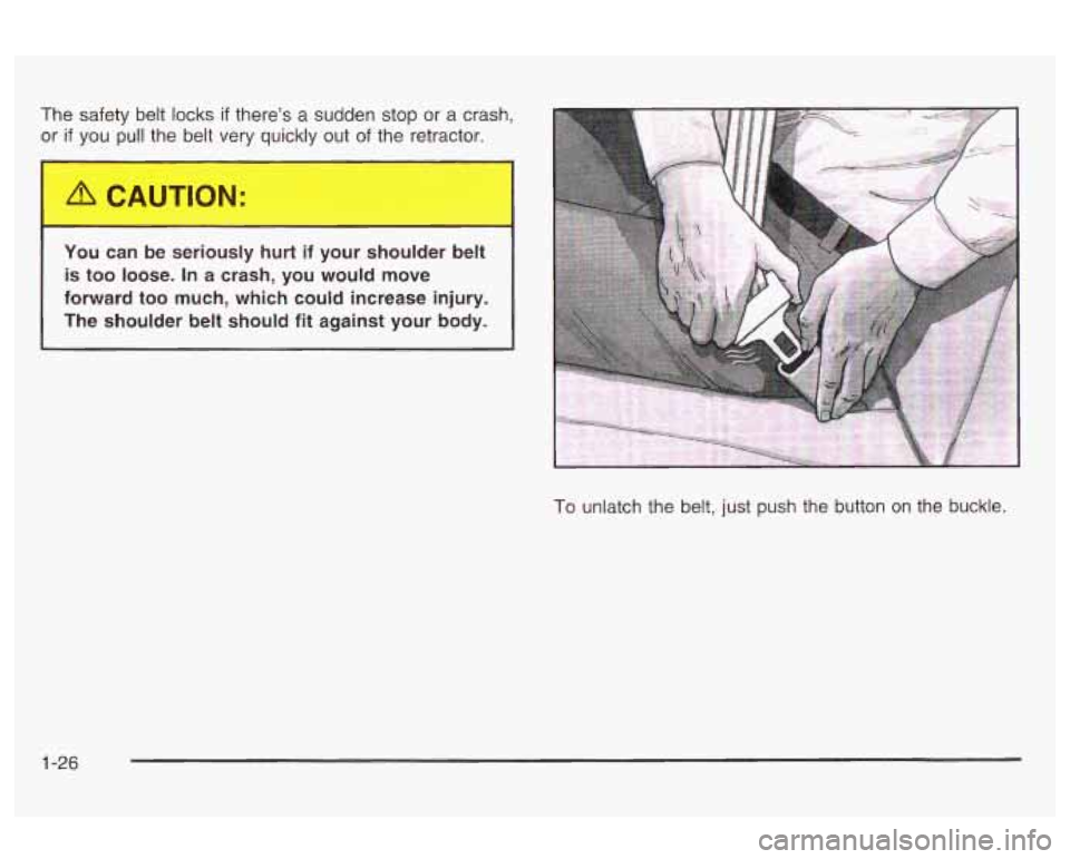 Oldsmobile Alero 2003 s Owners Guide The safety belt locks if there’s a sudden stop or a crash,
or
if you pull the belt very quickly out of the retractor.
You can be seriously hurt
if your shoulder belt
is too loose. I Oldsmobile Alero 2003 s Owners Guide The safety belt locks if there’s a sudden stop or a crash,
or
if you pull the belt very quickly out of the retractor.
You can be seriously hurt
if your shoulder belt
is too loose. I