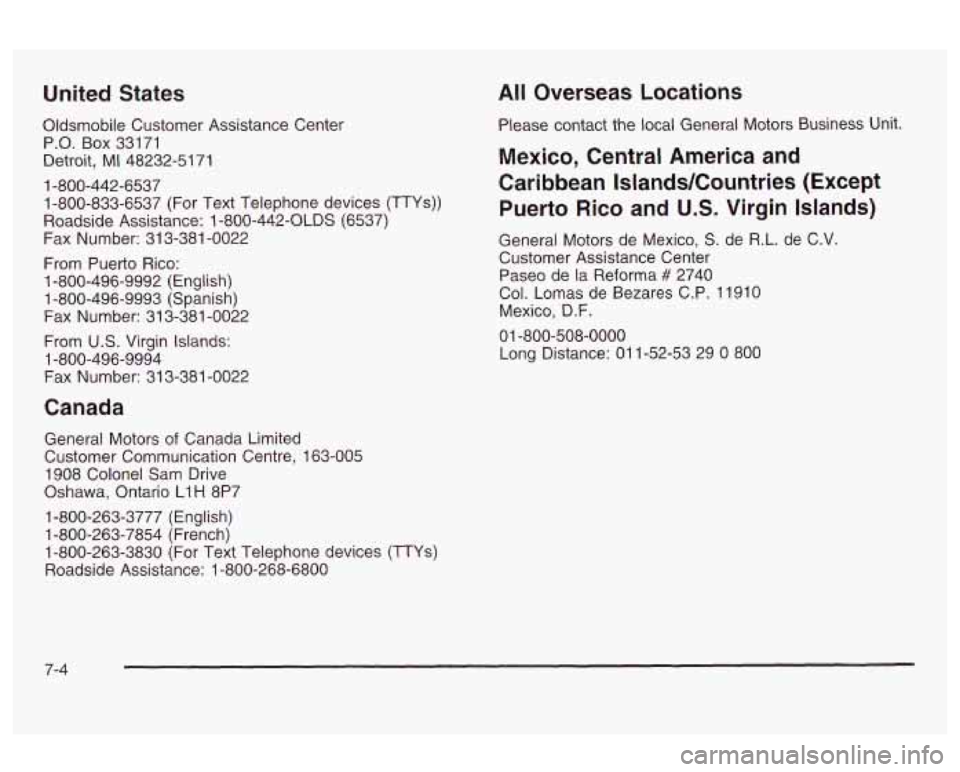 Oldsmobile Alero 2003 Owners Manuals United States
Oldsmobile Customer Assistance Center
P.O. Box 33171
Detroit, MI 48232-51 71
1-800-833-6537 (For Text Telephone devices (TTYs))
Roadside Assistance:
1 -800-442-OLDS (6537 Oldsmobile Alero 2003 Owners Manuals United States
Oldsmobile Customer Assistance Center
P.O. Box 33171
Detroit, MI 48232-51 71
1-800-833-6537 (For Text Telephone devices (TTYs))
Roadside Assistance:
1 -800-442-OLDS (6537