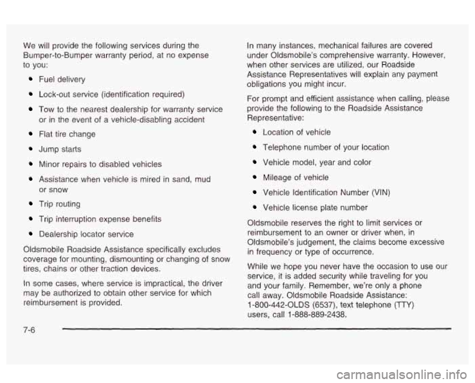 Oldsmobile Alero 2003  Owners Manuals We  will  provide the following services during the 
Bumper-to-Bumper warranty period,  at no expense 
to  you: 
Fuel  delivery 
Lock-out service (identification  required) 
Tow  to  the nearest deale