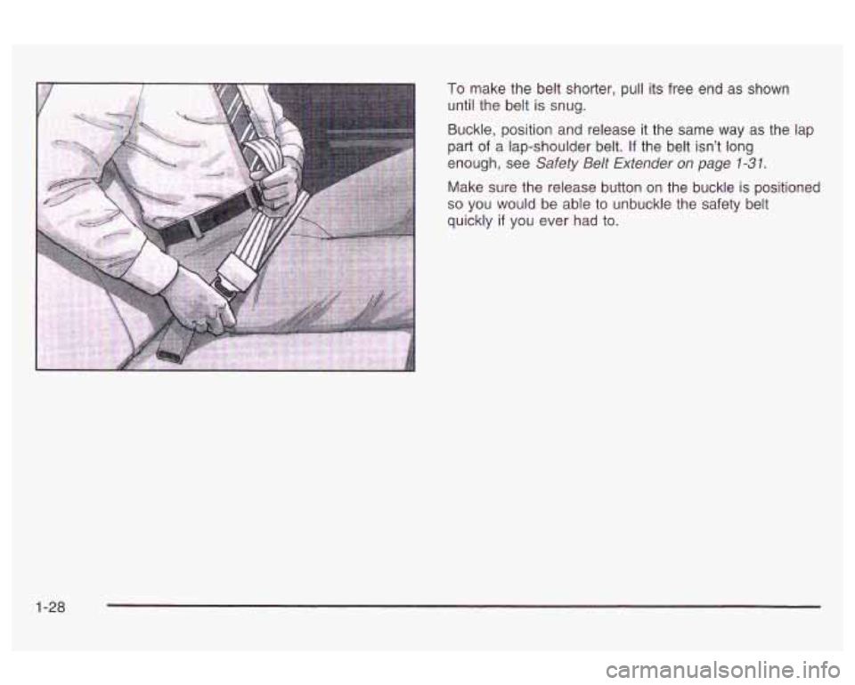 Oldsmobile Alero 2003  Owners Manuals To make the  belt  shorter, pull its free  end  as  shown 
until the  belt  is snug. 
Buckle,  position and  release  it  the  same  way 
as the lap 
part of a lap-shoulder  belt. If the belt  isn’t