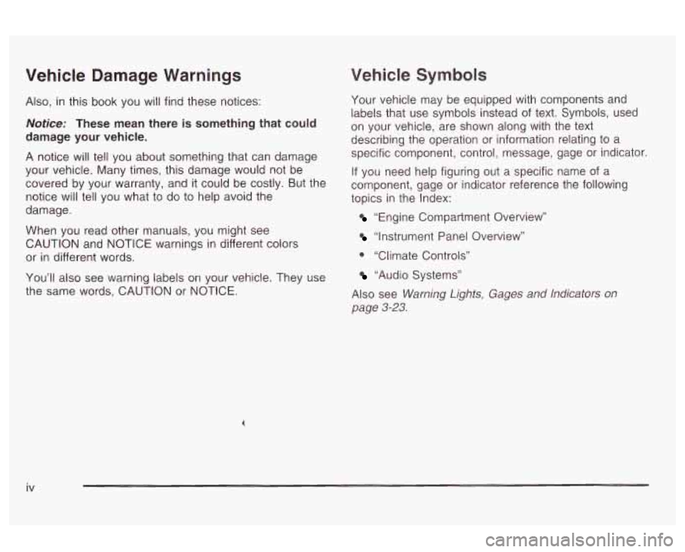 Oldsmobile Alero 2003  Owners Manuals Vehicle  Damage  Warnings 
Also, in this  book  you  will find these notices: 
Notice: These mean there  is something  that could 
damage  your  vehicle. 
A  notice will  tell  you  about  something  