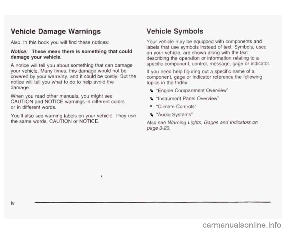 Oldsmobile Alero 2003  Owners Manuals Vehicle  Damage  Warnings 
Also, in this  book  you  will find these notices: 
Notice: These mean there  is something  that could 
damage  your  vehicle. 
A  notice will  tell  you  about  something  