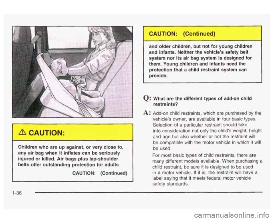 Oldsmobile Alero 2003  s Service Manual Children who  are up against,  or  very close to, 
any  air  bag  when 
it inflates  can  be seriously 
injured  or killed. Air  bags  plus lap-shoulder 
belts  offer outstanding  protection  for adul