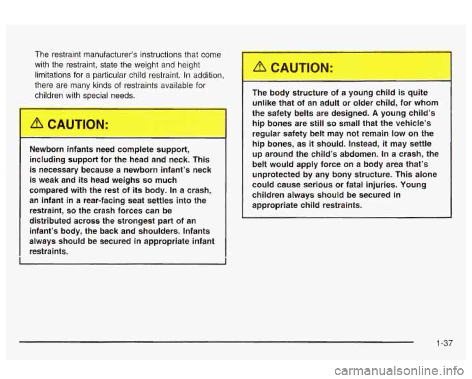 Oldsmobile Alero 2003  s Service Manual The  restraint  manufacturer’s instructions that come 
with  the  restraint,  state  the  weight and height 
limitations  for a particular  child restraint.  In addition, 
there  are  many  kinds  o