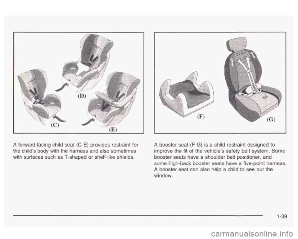 Oldsmobile Alero 2003 Owners Manuals A forward-facing child seat (C-E) provides restraint for
the child’s body with the harness and also sometimes
with surfaces such as T-shaped or shelf-like shields. A booster seat (F-G) i Oldsmobile Alero 2003 Owners Manuals A forward-facing child seat (C-E) provides restraint for
the child’s body with the harness and also sometimes
with surfaces such as T-shaped or shelf-like shields. A booster seat (F-G) i