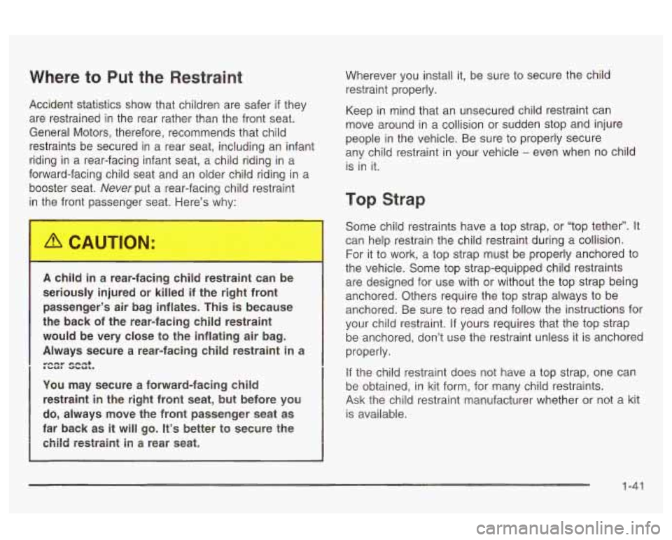 Oldsmobile Alero 2003  s Service Manual Where to Put  the  Restraint 
Accident  statistics  show  that children  are  safer  if they 
are  restrained  in the  rear  rather  than  the front  seat. 
General  Motors,  therefore,  recommends th