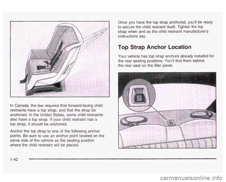 Oldsmobile Alero 2003  s Service Manual In Canada,  the  law  requires that forward-facing  child 
restraints  have a top  strap,  and that  the strap  be 
anchored.  In the  United  States,  some child restraints 
also  have a top  strap. 