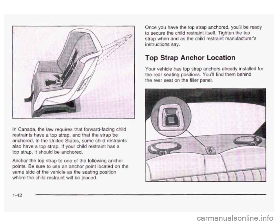 Oldsmobile Alero 2003 s Service Manual In Canada, the law requires that forward-facing child
restraints have a top strap, and that the strap be
anchored. In the United States, some child restraints
also have a top strap. Oldsmobile Alero 2003 s Service Manual In Canada, the law requires that forward-facing child
restraints have a top strap, and that the strap be
anchored. In the United States, some child restraints
also have a top strap.