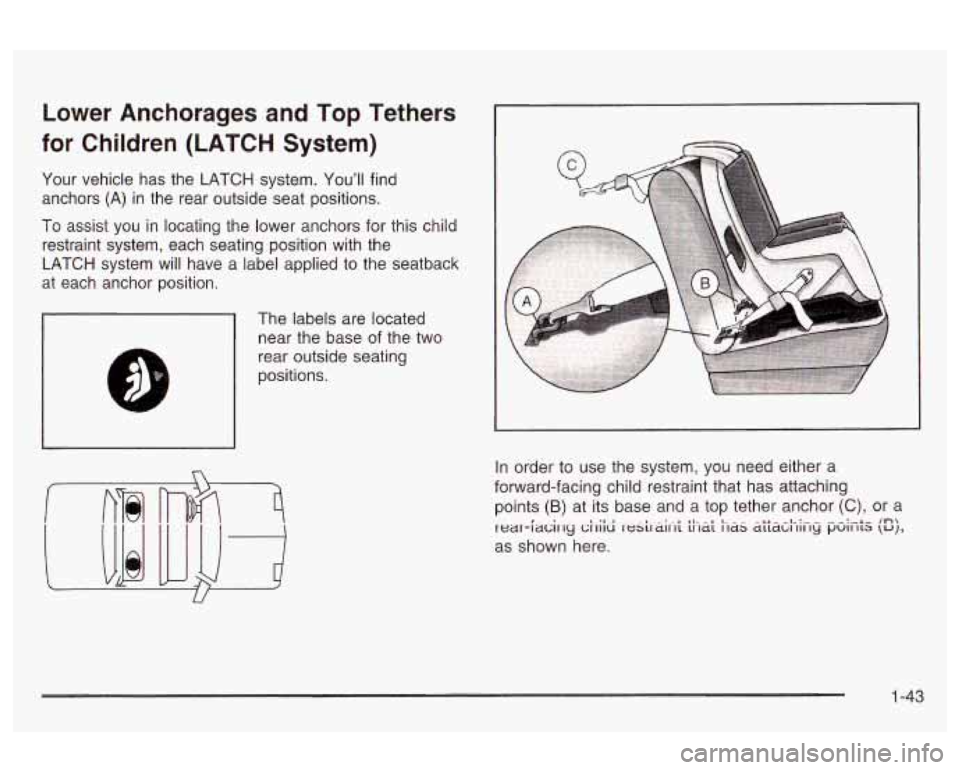 Oldsmobile Alero 2003  s Service Manual Lower  Anchorages and Top Tethers 
for Children  (LATCH  System) 
Your vehicle  has  the LATCH system.  You’ll  find 
anchors 
(A) in  the  rear  outside seat positions. 
To assist  you  in locating