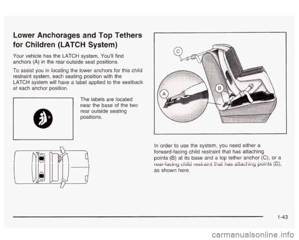 Oldsmobile Alero 2003 s Service Manual Lower Anchorages and Top Tethers
for Children (LATCH System)
Your vehicle has the LATCH system. You’ll find
anchors
(A) in the rear outside seat positions.
To assist you in locating Oldsmobile Alero 2003 s Service Manual Lower Anchorages and Top Tethers
for Children (LATCH System)
Your vehicle has the LATCH system. You’ll find
anchors
(A) in the rear outside seat positions.
To assist you in locating
