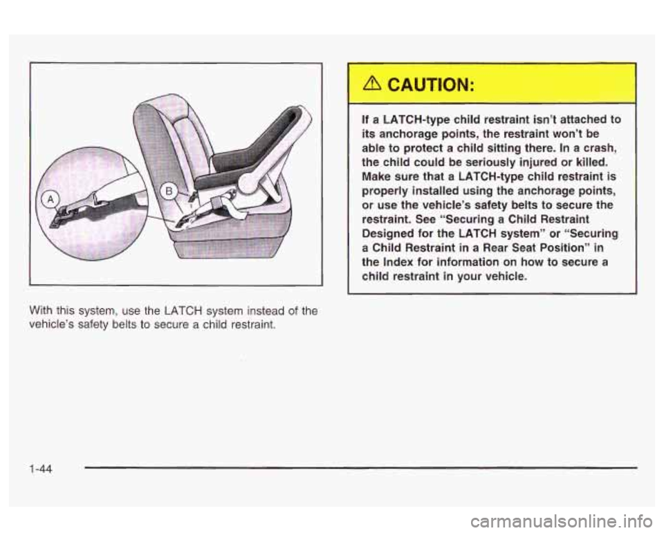 Oldsmobile Alero 2003 s Workshop Manual With this system, use the LATCH system instead of the
vehicle’s safety belts to secure
a child restraint. If a LATCH-type child restraint
isn’t attached to
its anchorage points, Oldsmobile Alero 2003 s Workshop Manual With this system, use the LATCH system instead of the
vehicle’s safety belts to secure
a child restraint. If a LATCH-type child restraint
isn’t attached to
its anchorage points,