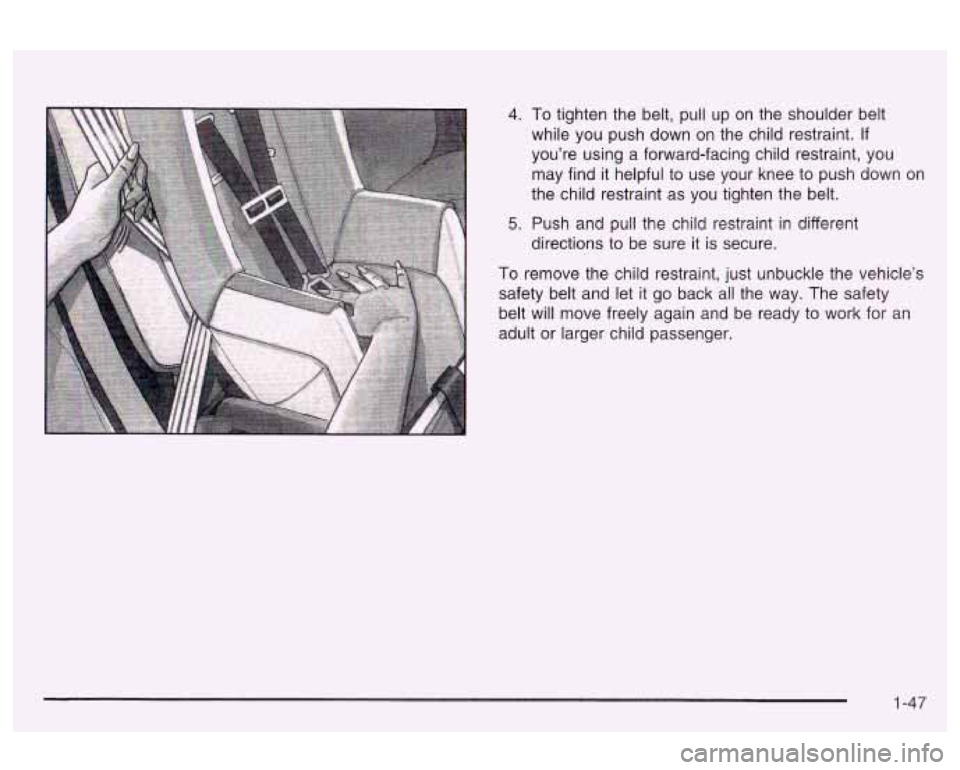 Oldsmobile Alero 2003  s Workshop Manual 4. To tighten  the belt, pull  up  on  the  shoulder belt 
while  you  push down  on  the child restraint. 
If 
you’re using a forward-facing child restraint, you 
may  find it helpful  to  use  you