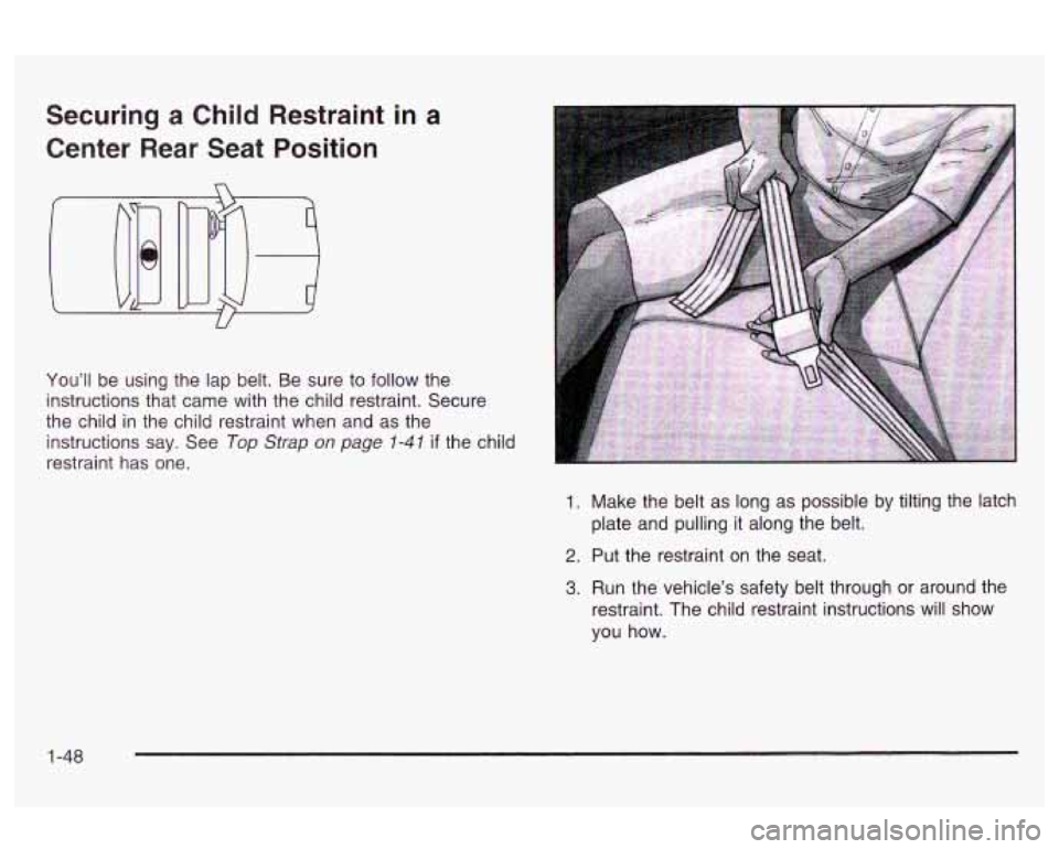 Oldsmobile Alero 2003  s Workshop Manual Securing a Child  Restraint  in a 
Center  Rear  Seat  Position 
You’ll  be using the  lap belt.  Be sure to follow  the 
instructions  that  came with the  child  restraint. Secure 
the  child  in 