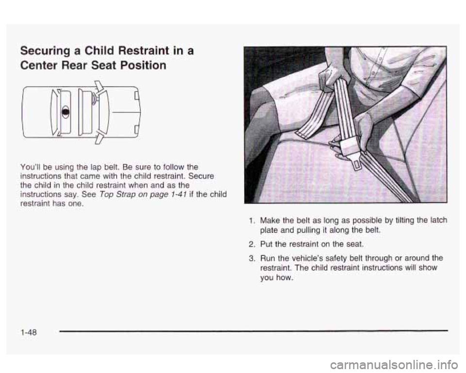 Oldsmobile Alero 2003 s Workshop Manual Securing a Child Restraint in a
Center Rear Seat Position
You’ll be using the lap belt. Be sure to follow the
instructions that came with the child restraint. Secure
the child in Oldsmobile Alero 2003 s Workshop Manual Securing a Child Restraint in a
Center Rear Seat Position
You’ll be using the lap belt. Be sure to follow the
instructions that came with the child restraint. Secure
the child in