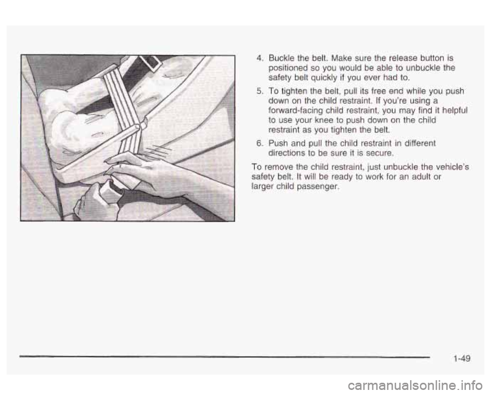 Oldsmobile Alero 2003  s Workshop Manual 4. Buckle the belt. Make sure the  release button  is 
positioned 
so you would be able to  unbuckle the 
safety belt quickly 
if you  ever  had to. 
5. To tighten the  belt, pull its  free end while 