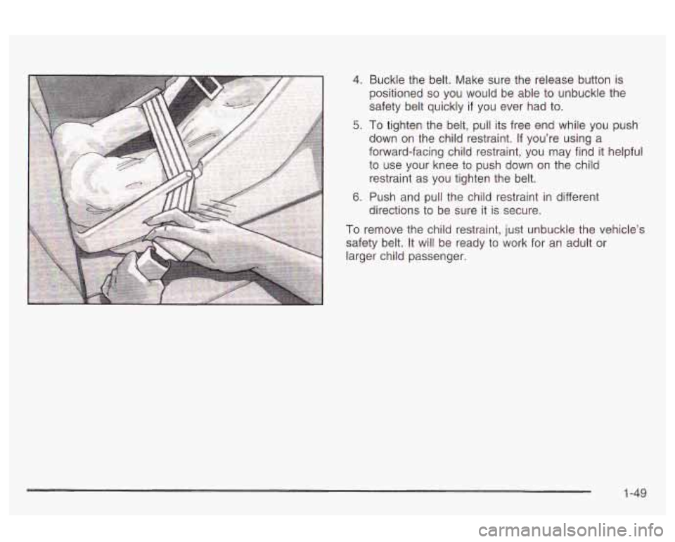 Oldsmobile Alero 2003 s Workshop Manual 4. Buckle the belt. Make sure the release button is
positioned
so you would be able to unbuckle the
safety belt quickly
if you ever had to.
5. To tighten the belt, pull its free end while Oldsmobile Alero 2003 s Workshop Manual 4. Buckle the belt. Make sure the release button is
positioned
so you would be able to unbuckle the
safety belt quickly
if you ever had to.
5. To tighten the belt, pull its free end while