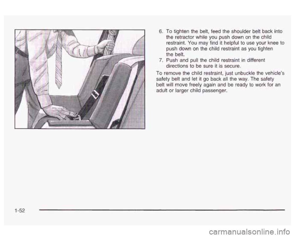 Oldsmobile Alero 2003 s Workshop Manual 6. To tighten the belt, feed the shoulder belt back into
the retractor while you push down on the child
restraint. You may find it helpful to use your knee to
push down on the Oldsmobile Alero 2003 s Workshop Manual 6. To tighten the belt, feed the shoulder belt back into
the retractor while you push down on the child
restraint. You may find it helpful to use your knee to
push down on the