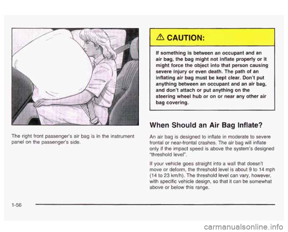 Oldsmobile Alero 2003  Owners Manuals The  right front  passenger’s  air  bag is in the  instrument 
panel  on the  passenger’s  side.  If  something  is  between 
an occupant  and  an 
air  bag,  the  bag  might  not  inflate  proper