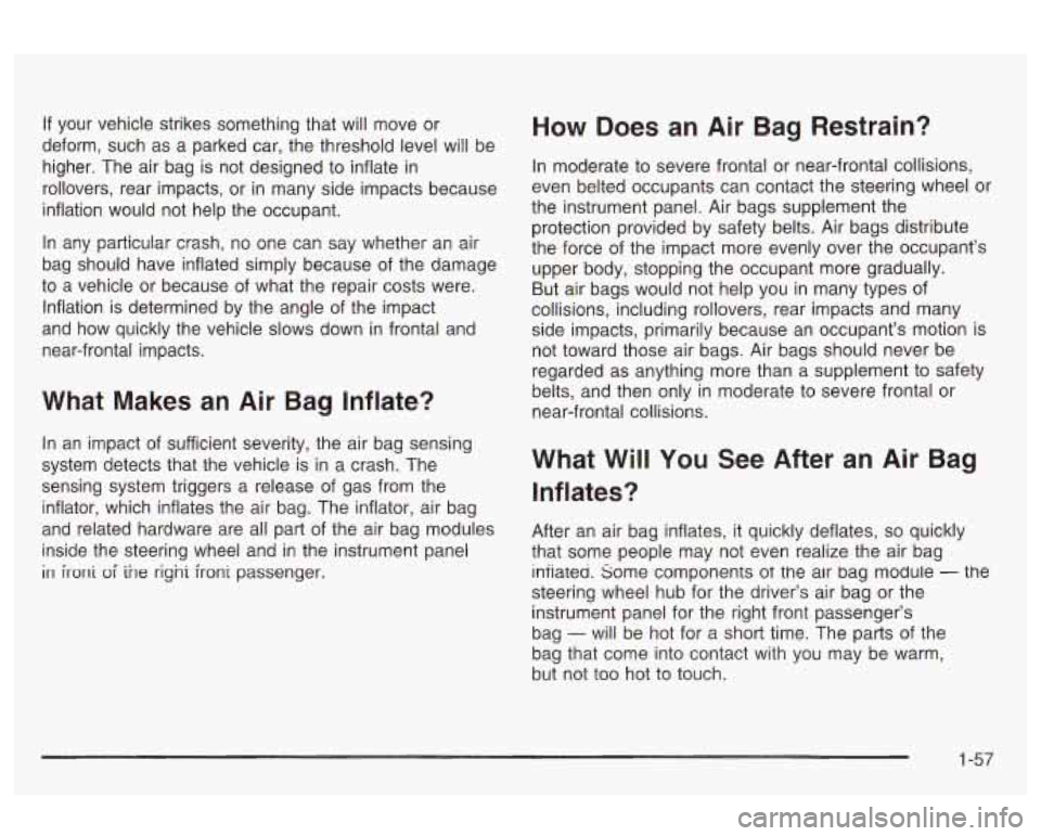 Oldsmobile Alero 2003  Owners Manuals If your  vehicle  strikes  something  that will move  or 
deform,  such as  a  parked  car,  the threshold level will  be 
higher.  The  air  bag is not designed to  inflate in 
rollovers,  rear  impa