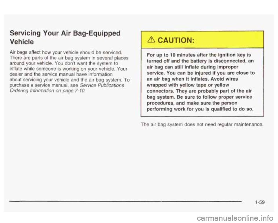 Oldsmobile Alero 2003  Owners Manuals Servicing  Your Air Bag-Equipped 
Vehicle 
Air  bags  affect  how  your  vehicle should be serviced. 
There  are parts 
of the  air  bag  system  in several places 
around  your  vehicle. You  don’t