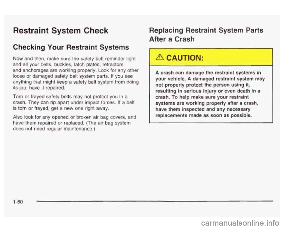 Oldsmobile Alero 2003 s Repair Manual Restraint System Check
Checking Your Restraint Systems
Now and then, make sure the safety belt reminder light
and all your belts, buckles, latch plates, retractors
and anchorages are worki Oldsmobile Alero 2003 s Repair Manual Restraint System Check
Checking Your Restraint Systems
Now and then, make sure the safety belt reminder light
and all your belts, buckles, latch plates, retractors
and anchorages are worki
